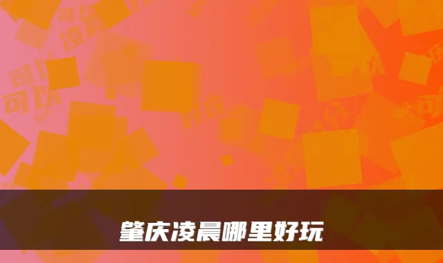 肇庆凌晨哪里好玩