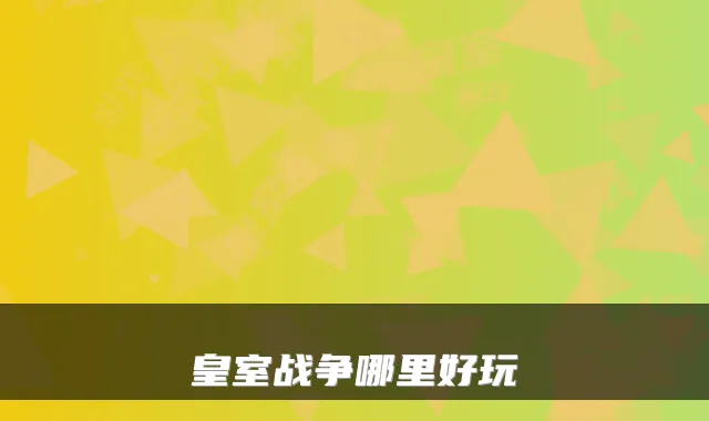 皇室战争哪里好玩