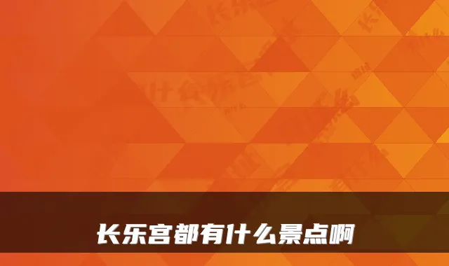 长乐宫都有什么景点啊