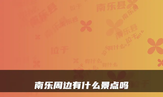 南乐周边有什么景点吗