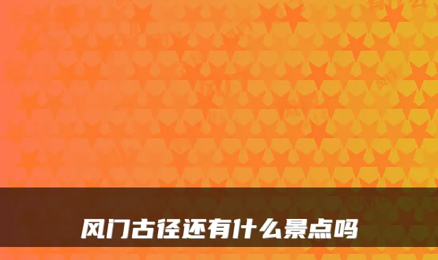风门古径还有什么景点吗
