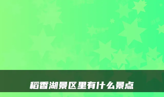 稻香湖景区里有什么景点