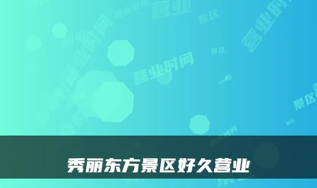 秀丽东方景区好久营业