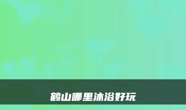 鹤山哪里沐浴好玩