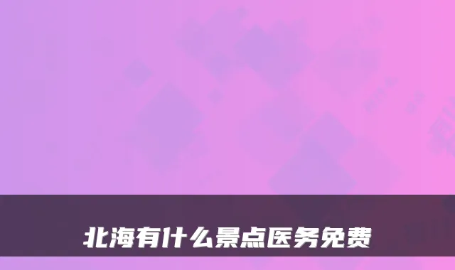 北海有什么景点医务免费