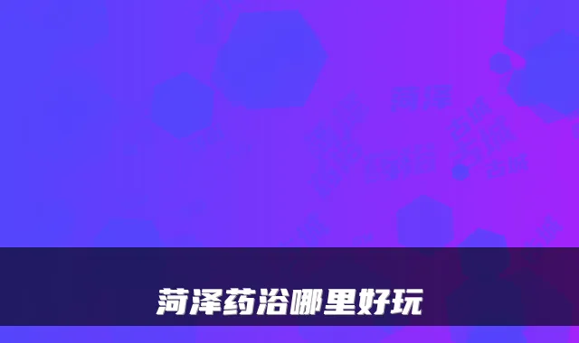 菏泽药浴哪里好玩