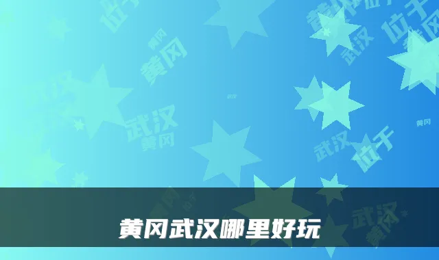 黄冈武汉哪里好玩