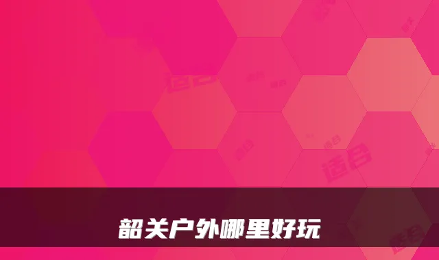 韶关户外哪里好玩