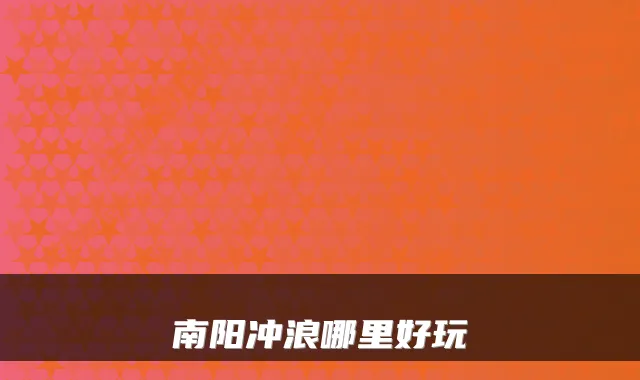 南阳冲浪哪里好玩