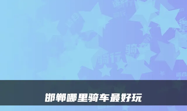 邯郸哪里骑车最好玩