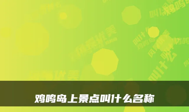 鸡鸣岛上景点叫什么名称