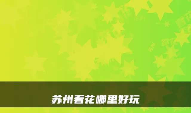 苏州看花哪里好玩