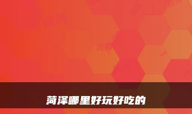 菏泽哪里好玩好吃的