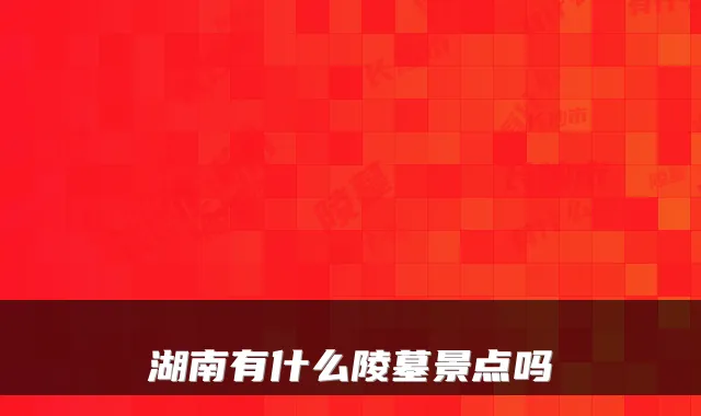 湖南有什么陵墓景点吗